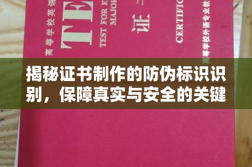 新市揭秘证书制作的防伪标识识别，保障真实与安全的关键